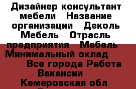 Дизайнер-консультант мебели › Название организации ­ Деколь Мебель › Отрасль предприятия ­ Мебель › Минимальный оклад ­ 56 000 - Все города Работа » Вакансии   . Кемеровская обл.,Гурьевск г.